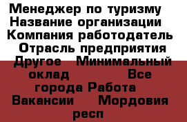 Менеджер по туризму › Название организации ­ Компания-работодатель › Отрасль предприятия ­ Другое › Минимальный оклад ­ 25 000 - Все города Работа » Вакансии   . Мордовия респ.